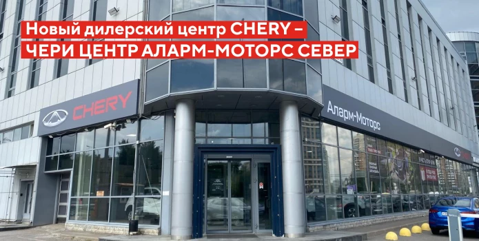 Новый дилерский центр CHERY – ЧЕРИ ЦЕНТР АЛАРМ-МОТОРС СЕВЕР