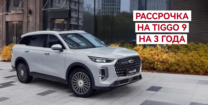 Рассрочка  на Tiggo 9 на 3 года