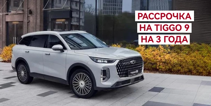 Рассрочка  на Tiggo 9 на 3 года
